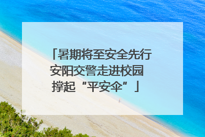 暑期将至安全先行 安阳交警走进校园撑起“平安伞”
