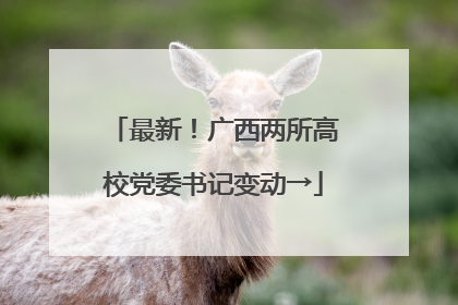 最新！广西两所高校党委书记变动→