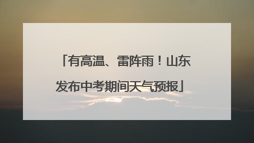 有高温、雷阵雨！山东发布中考期间天气预报