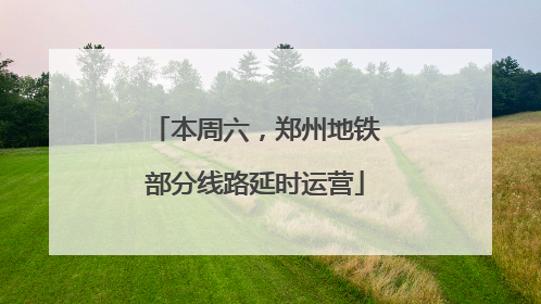 本周六，郑州地铁部分线路延时运营