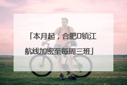 本月起，合肥⇋镇江航线加密至每周三班