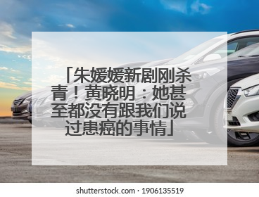朱媛媛新剧刚杀青！黄晓明：她甚至都没有跟我们说过患癌的事情