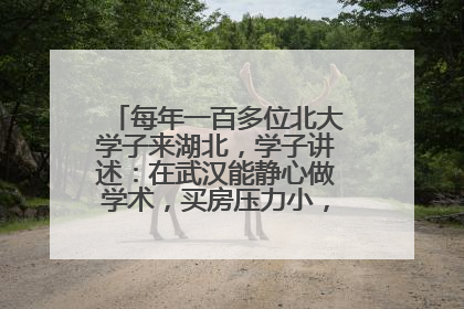 每年一百多位北大学子来湖北，学子讲述：在武汉能静心做学术，买房压力小，创业成本低