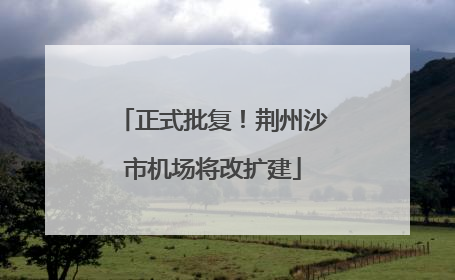 正式批复！荆州沙市机场将改扩建