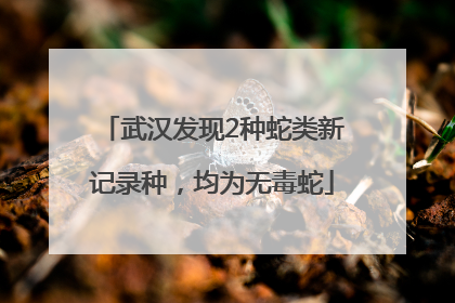 武汉发现2种蛇类新记录种，均为无毒蛇
