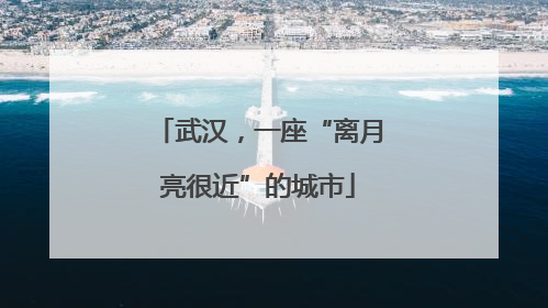 武汉，一座“离月亮很近”的城市