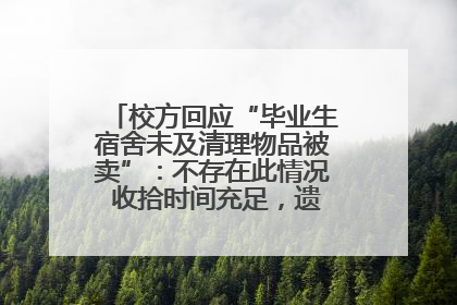 校方回应“毕业生宿舍未及清理物品被卖”：不存在此情况 收拾时间充足，遗留物品会帮保管