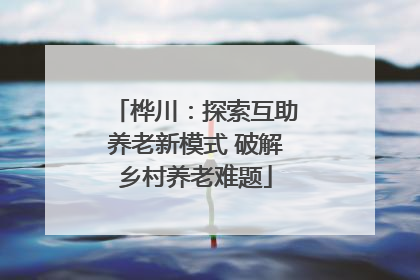 桦川：探索互助养老新模式 破解乡村养老难题
