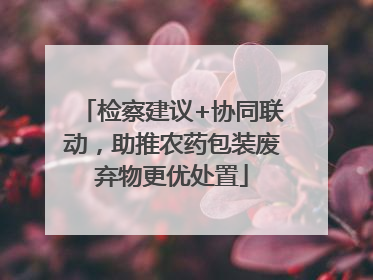 检察建议+协同联动，助推农药包装废弃物更优处置