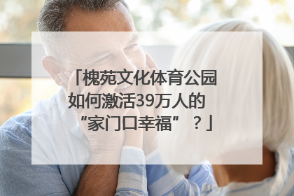 槐苑文化体育公园如何激活39万人的“家门口幸福”？