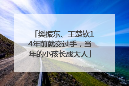 樊振东、王楚钦14年前就交过手，当年的小孩长成大人