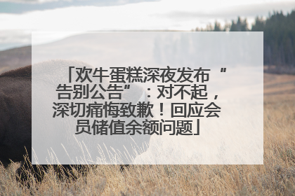 欢牛蛋糕深夜发布“告别公告”：对不起，深切痛悔致歉！回应会员储值余额问题