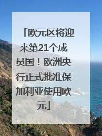 欧元区将迎来第21个成员国！欧洲央行正式批准保加利亚使用欧元