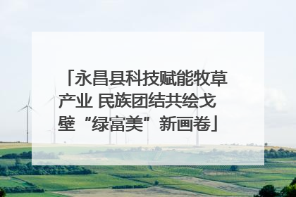 永昌县科技赋能牧草产业 民族团结共绘戈壁“绿富美”新画卷
