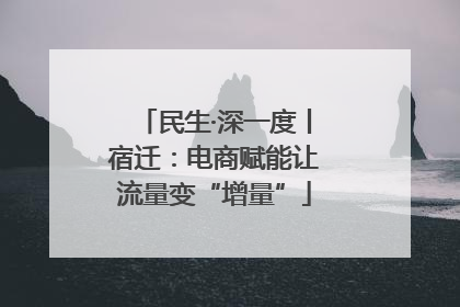 民生·深一度丨宿迁：电商赋能让流量变“增量”
