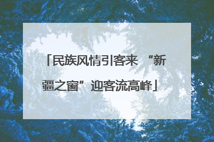民族风情引客来 “新疆之窗”迎客流高峰