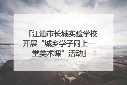 江油市长城实验学校开展“城乡学子同上一堂美术课”活动