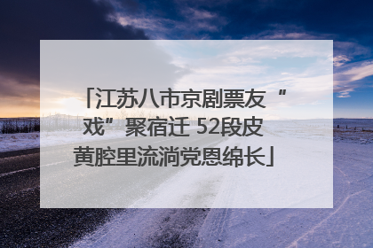 江苏八市京剧票友“戏”聚宿迁 52段皮黄腔里流淌党恩绵长