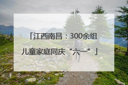 江西南昌：300余组儿童家庭同庆“六一”