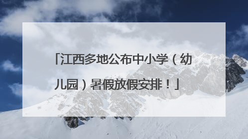 江西多地公布中小学（幼儿园）暑假放假安排！