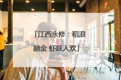 江西永修：稻浪翻金 虾跃人欢