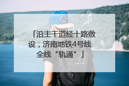 沿主干道经十路敷设，济南地铁4号线全线“轨通”