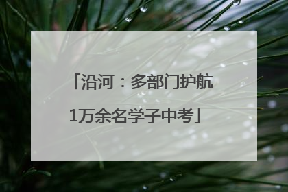 沿河：多部门护航1万余名学子中考