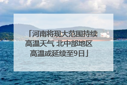 河南将现大范围持续高温天气 北中部地区高温或延续至9日