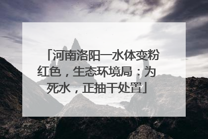 河南洛阳一水体变粉红色，生态环境局：为死水，正抽干处置