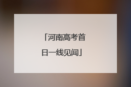 河南高考首日一线见闻