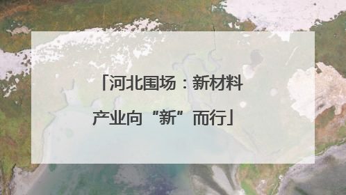 河北围场：新材料产业向“新”而行