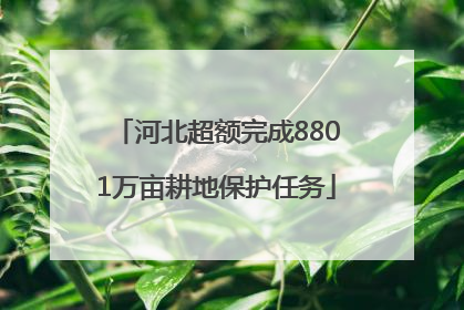 河北超额完成8801万亩耕地保护任务
