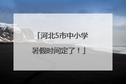 河北5市中小学暑假时间定了！