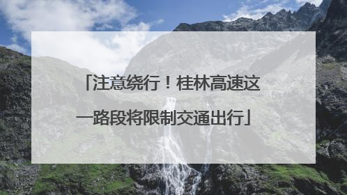 注意绕行！桂林高速这一路段将限制交通出行