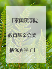 泰国淡浮院教育基金会奖掖优秀学子