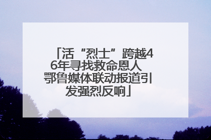 活“烈士”跨越46年寻找救命恩人 鄂鲁媒体联动报道引发强烈反响