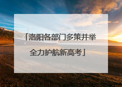 洛阳各部门多策并举 全力护航新高考