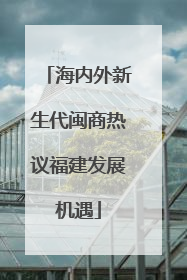 海内外新生代闽商热议福建发展机遇