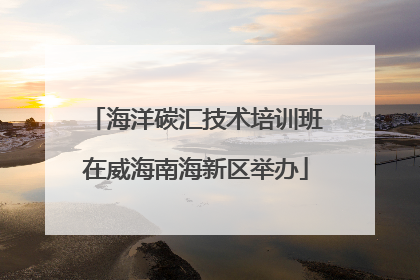 海洋碳汇技术培训班在威海南海新区举办