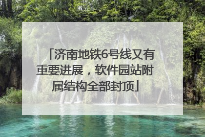 济南地铁6号线又有重要进展，软件园站附属结构全部封顶