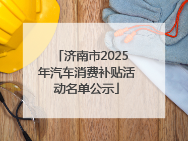 济南市2025年汽车消费补贴活动名单公示