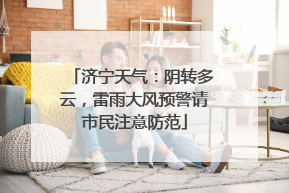 济宁天气：阴转多云，雷雨大风预警请市民注意防范