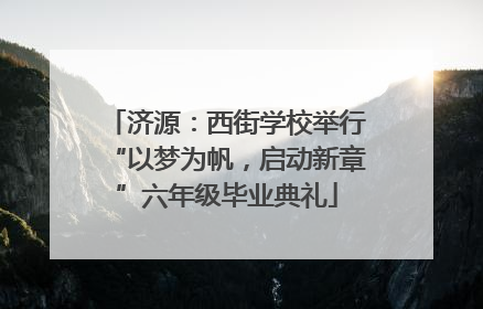 济源：西街学校举行“以梦为帆，启动新章”六年级毕业典礼