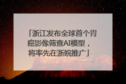 浙江发布全球首个胃癌影像筛查AI模型，将率先在浙皖推广