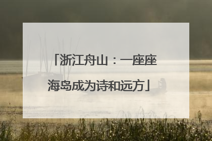浙江舟山：一座座海岛成为诗和远方