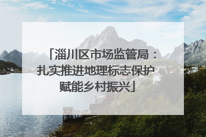 淄川区市场监管局：扎实推进地理标志保护 赋能乡村振兴