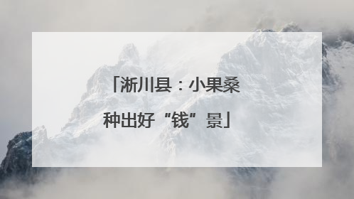 淅川县：小果桑种出好“钱”景