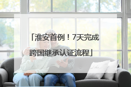 淮安首例！7天完成跨国继承认证流程