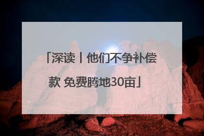 深读丨他们不争补偿款 免费腾地30亩