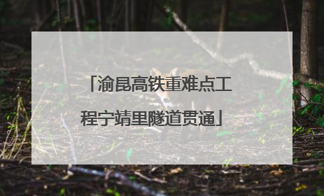 渝昆高铁重难点工程宁靖里隧道贯通
